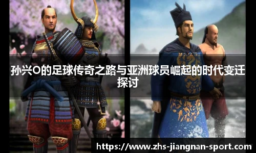 孙兴O的足球传奇之路与亚洲球员崛起的时代变迁探讨